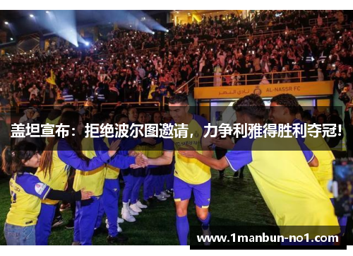 盖坦宣布：拒绝波尔图邀请，力争利雅得胜利夺冠!